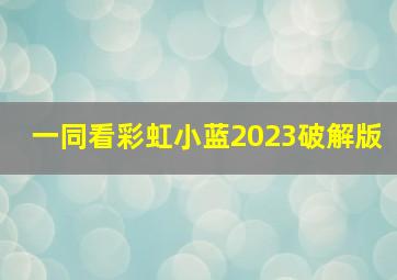 一同看彩虹小蓝2023破解版