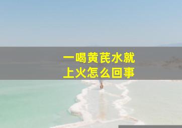 一喝黄芪水就上火怎么回事