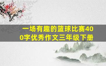 一场有趣的篮球比赛400字优秀作文三年级下册