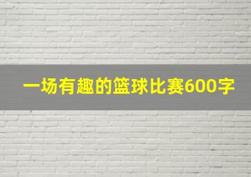 一场有趣的篮球比赛600字