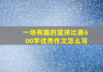 一场有趣的篮球比赛600字优秀作文怎么写