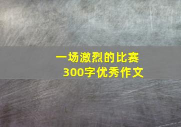 一场激烈的比赛300字优秀作文