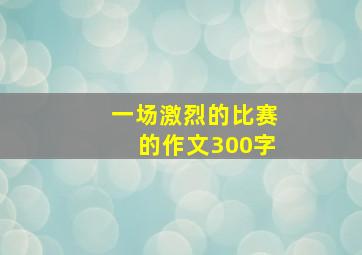 一场激烈的比赛的作文300字