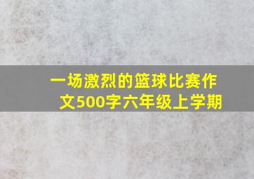 一场激烈的篮球比赛作文500字六年级上学期