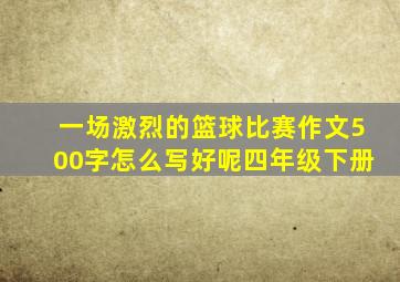 一场激烈的篮球比赛作文500字怎么写好呢四年级下册