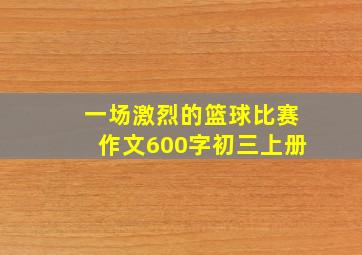 一场激烈的篮球比赛作文600字初三上册