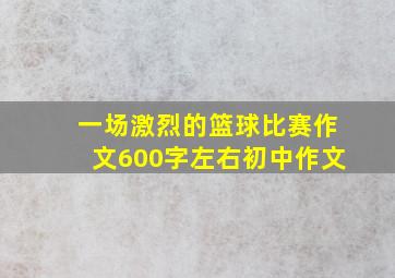 一场激烈的篮球比赛作文600字左右初中作文