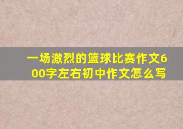 一场激烈的篮球比赛作文600字左右初中作文怎么写