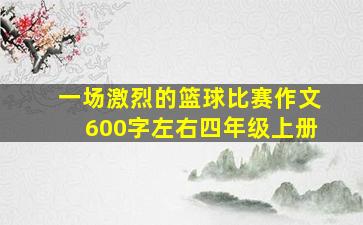 一场激烈的篮球比赛作文600字左右四年级上册