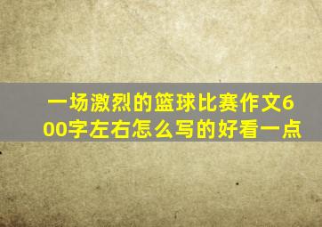 一场激烈的篮球比赛作文600字左右怎么写的好看一点