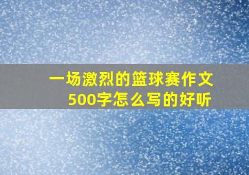 一场激烈的篮球赛作文500字怎么写的好听