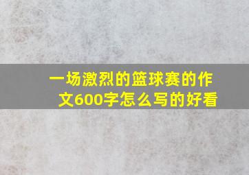 一场激烈的篮球赛的作文600字怎么写的好看