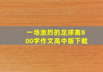 一场激烈的足球赛800字作文高中版下载