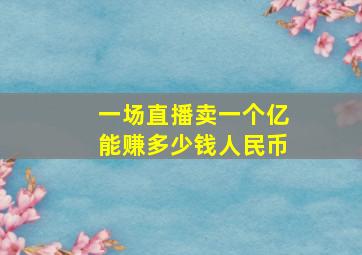 一场直播卖一个亿能赚多少钱人民币