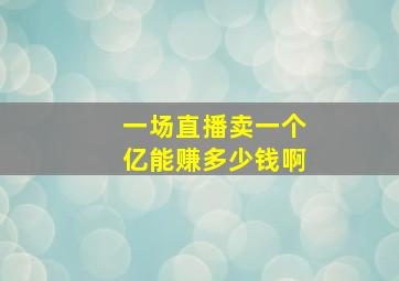 一场直播卖一个亿能赚多少钱啊