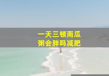 一天三顿南瓜粥会胖吗减肥