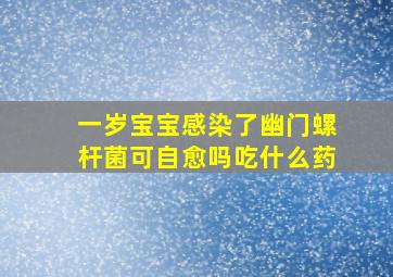 一岁宝宝感染了幽门螺杆菌可自愈吗吃什么药