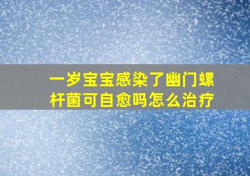 一岁宝宝感染了幽门螺杆菌可自愈吗怎么治疗