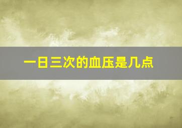 一日三次的血压是几点