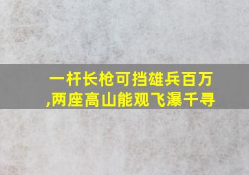 一杆长枪可挡雄兵百万,两座高山能观飞瀑千寻