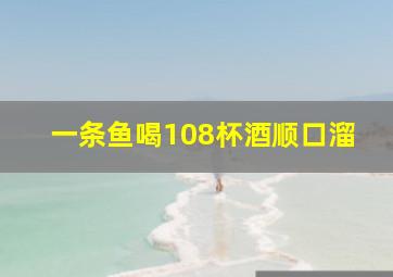 一条鱼喝108杯酒顺口溜