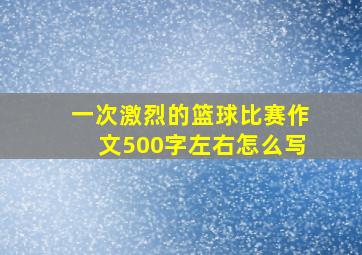 一次激烈的篮球比赛作文500字左右怎么写