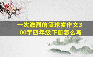 一次激烈的篮球赛作文300字四年级下册怎么写