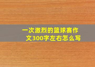 一次激烈的篮球赛作文300字左右怎么写