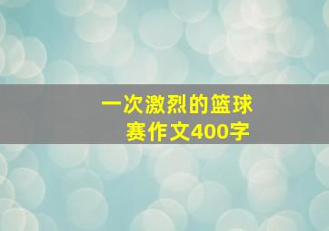 一次激烈的篮球赛作文400字