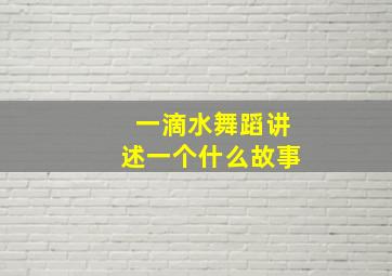 一滴水舞蹈讲述一个什么故事