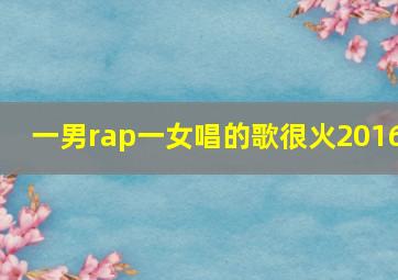 一男rap一女唱的歌很火2016