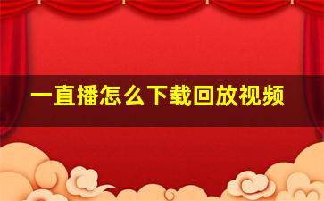 一直播怎么下载回放视频