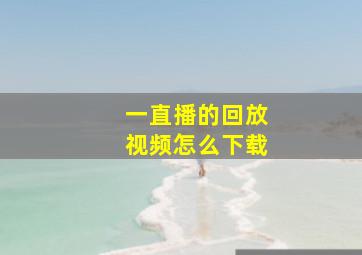 一直播的回放视频怎么下载