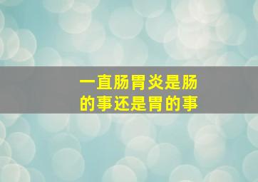 一直肠胃炎是肠的事还是胃的事