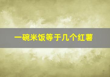 一碗米饭等于几个红薯