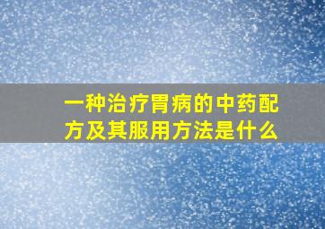 一种治疗胃病的中药配方及其服用方法是什么