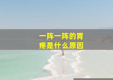 一阵一阵的胃疼是什么原因