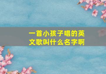 一首小孩子唱的英文歌叫什么名字啊