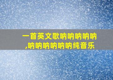 一首英文歌呐呐呐呐呐,呐呐呐呐呐呐纯音乐