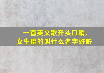 一首英文歌开头口哨,女生唱的叫什么名字好听