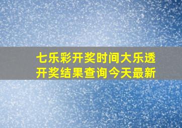 七乐彩开奖时间大乐透开奖结果查询今天最新