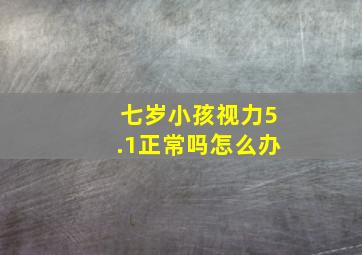 七岁小孩视力5.1正常吗怎么办