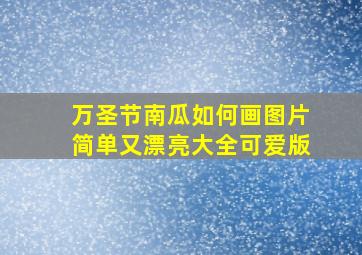 万圣节南瓜如何画图片简单又漂亮大全可爱版