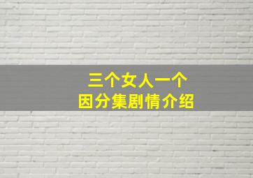 三个女人一个因分集剧情介绍