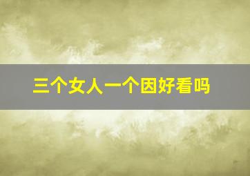 三个女人一个因好看吗