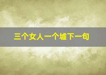 三个女人一个墟下一句