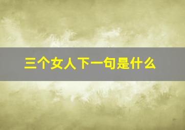 三个女人下一句是什么