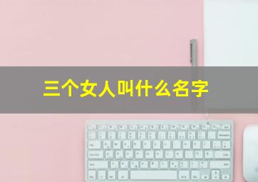 三个女人叫什么名字