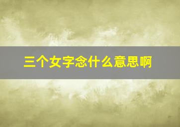 三个女字念什么意思啊