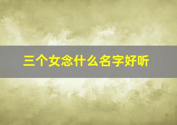 三个女念什么名字好听